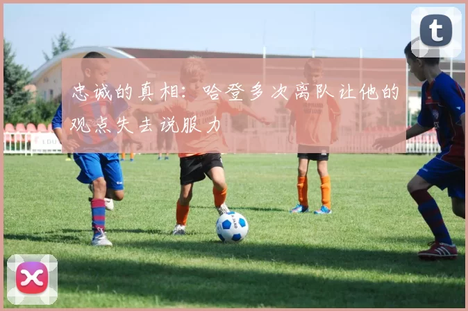 忠诚的真相：哈登多次离队让他的观点失去说服力