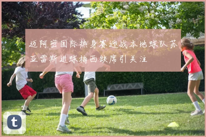 迈阿密国际热身赛迎战本地球队苏亚雷斯进球梅西缺席引关注