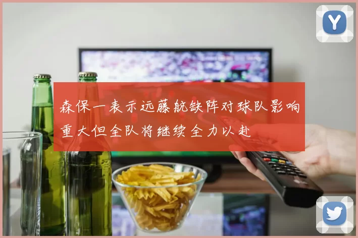 森保一表示远藤航缺阵对球队影响重大但全队将继续全力以赴