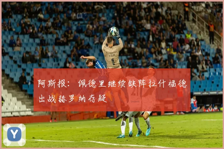 阿斯报：佩德里继续缺阵拉什福德出战赫罗纳存疑