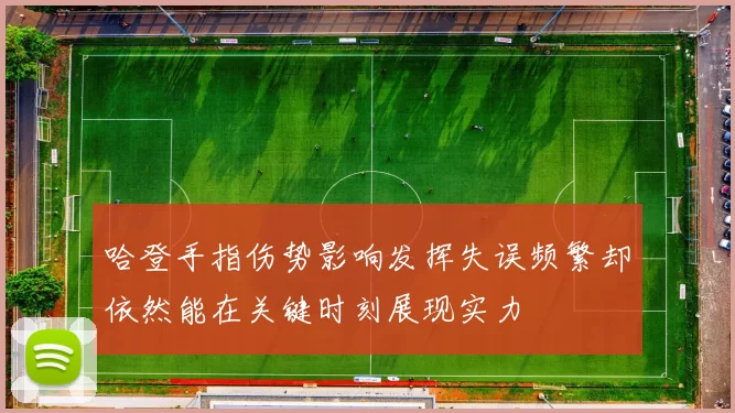 哈登手指伤势影响发挥失误频繁却依然能在关键时刻展现实力