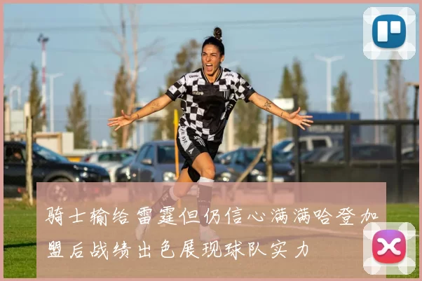 骑士输给雷霆但仍信心满满哈登加盟后战绩出色展现球队实力
