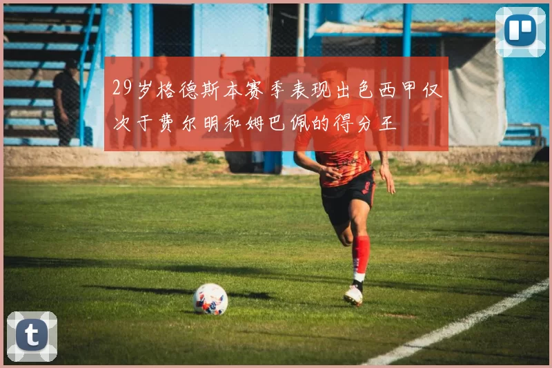 29岁格德斯本赛季表现出色西甲仅次于费尔明和姆巴佩的得分王