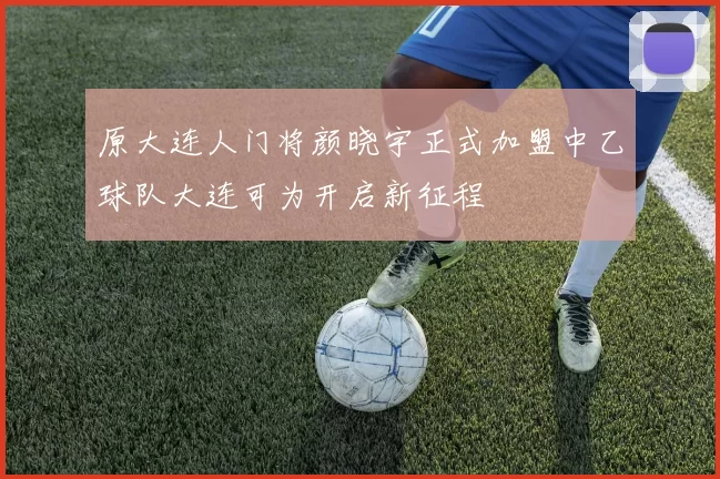 原大连人门将颜晓宇正式加盟中乙球队大连可为开启新征程