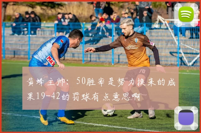 黄蜂主帅：50胜率是努力换来的成果19-42的罚球有点意思啊