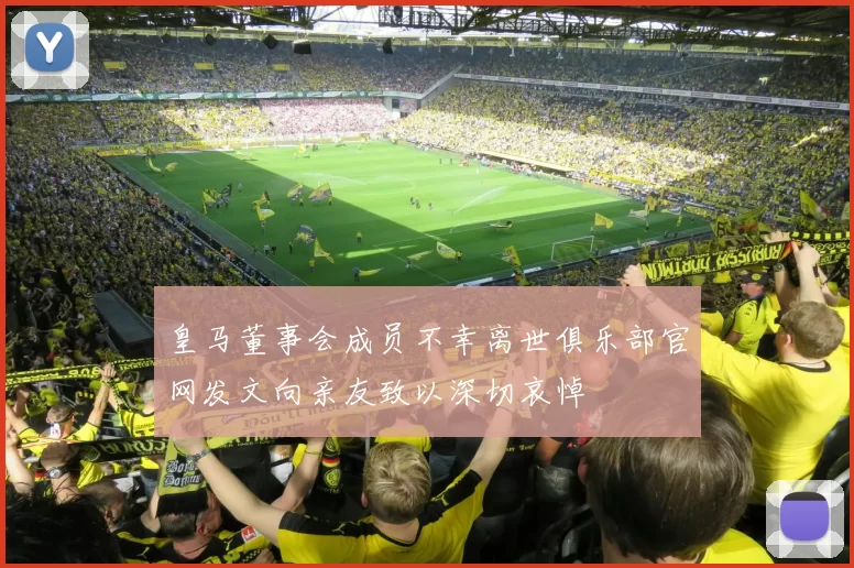 皇马董事会成员不幸离世俱乐部官网发文向亲友致以深切哀悼