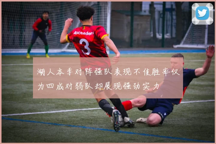 湖人本季对阵强队表现不佳胜率仅为四成对弱队却展现强劲实力